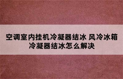 空调室内挂机冷凝器结冰 风冷冰箱冷凝器结冰怎么解决